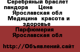 Серебряный браслет “пандора“. › Цена ­ 3 200 - Ярославская обл. Медицина, красота и здоровье » Парфюмерия   . Ярославская обл.